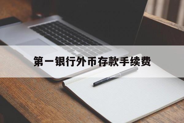 第一银行外币存款手续费(第一银行外币存款手续费多少)