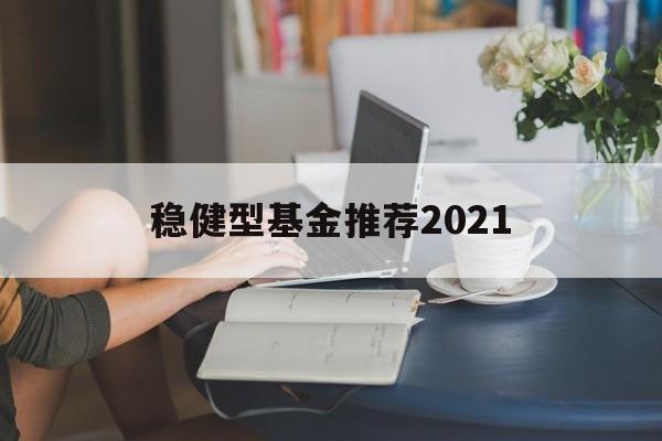 包含稳健型基金推荐2021的词条