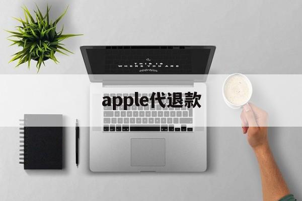 apple代退款(苹果代退款手续费多少)