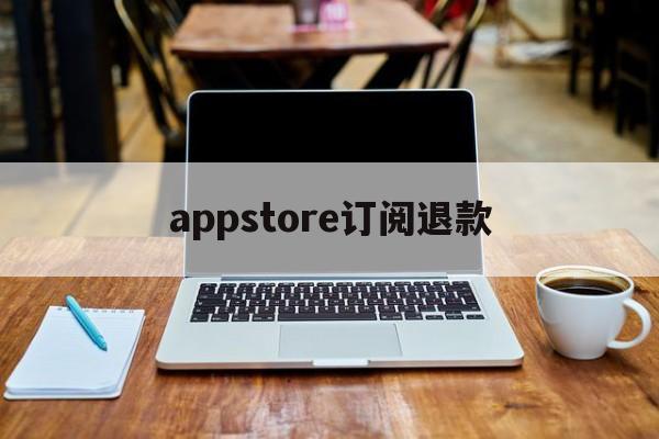 appstore订阅退款(苹果appstore订阅申请退款)