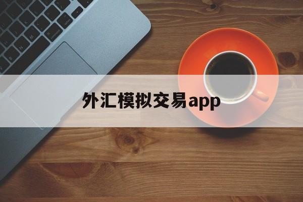 外汇模拟交易app(外汇模拟交易大赛汇总)