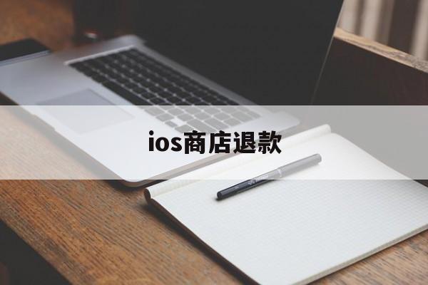 ios商店退款(苹果ios商店退款)