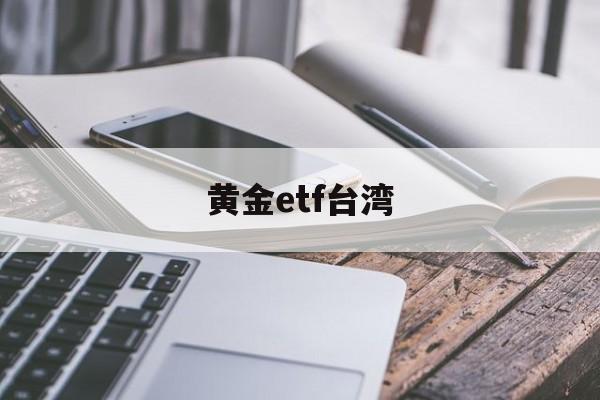 黄金etf台湾(黄金etf 159934)