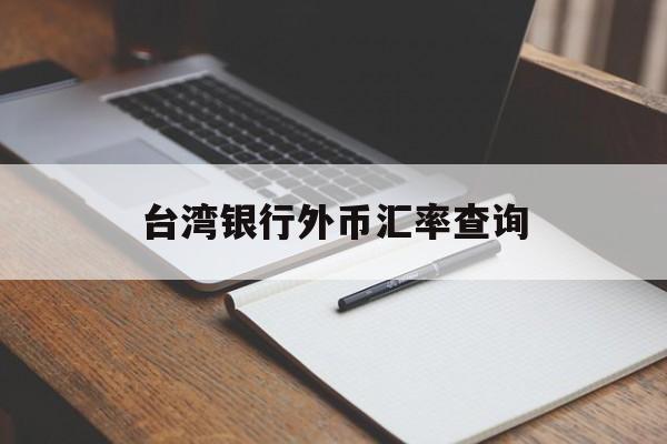 台湾银行外币汇率查询(台湾银行外币汇率查询系统)