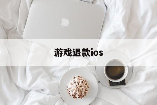 游戏退款ios(游戏退款怎么操作)