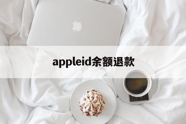 appleid余额退款(如何退回appleid余额)