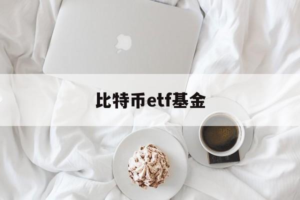 比特币etf基金(比特币etf基金真正拥有比特币了吗)